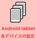 Androidタブレット　各デバイスの設定